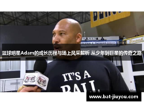 篮球明星Adam的成长历程与场上风采解析 从少年到巨星的传奇之路