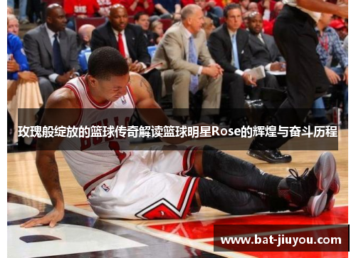 玫瑰般绽放的篮球传奇解读篮球明星Rose的辉煌与奋斗历程